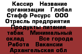 Кассир › Название организации ­ Глобал Стафф Ресурс, ООО › Отрасль предприятия ­ Продукты питания, табак › Минимальный оклад ­ 1 - Все города Работа » Вакансии   . Архангельская обл.,Северодвинск г.